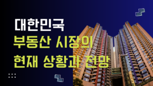 Read more about the article 대한민국 부동산 시장의 현재 상황과 전망